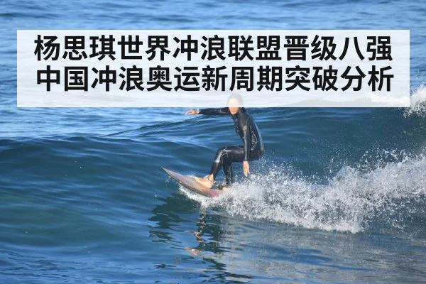 杨思琪世界冲浪联盟晋级八强 中国冲浪奥运新周期突破分析