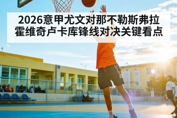 2026意甲尤文对那不勒斯弗拉霍维奇卢卡库锋线对决关键看点
