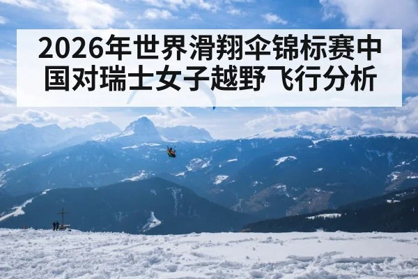2026年世界滑翔伞锦标赛中国对瑞士女子越野飞行分析